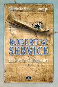 Robert W. Service. Volume 1, La piste de l'imaginaire 