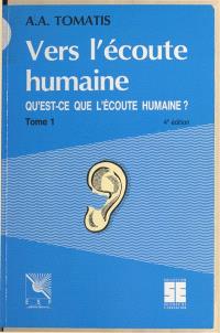 Vers l'écoute humaine. Vol. 1. Qu'est-ce que l'écoute humaine ?