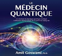 Le médecin quantique : un docteur en physique quantique explique l'efficacité thérapeutique de la médecine intégrale