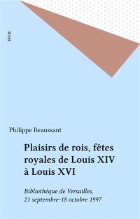 Plaisirs de rois, fêtes royales de Louis XIV à Louis XVI : Bibliothèque de Versailles, 21 septembre-18 octobre 1997