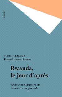 Rwanda, le jour d'après : récits et témoignages au lendemain du génocide