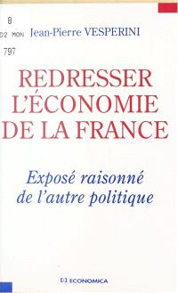 Redresser l'économie de la France : exposé raisonné de l'autre politique