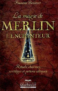 La magie de Merlin l'Enchanteur  : rituels, charmes, sortilèges et potions celtiques 