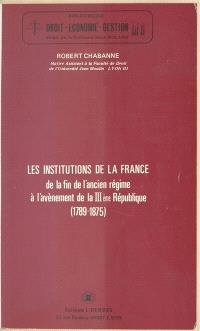 Les Institutions de la France, de la fin de l'Ancien Régime à l'avènement de la IIIe République, 1789-1875