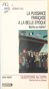 La puissance française à la Belle époque : mythe ou réalité ? : actes du colloque, Paris, 14-15 décembre 1989