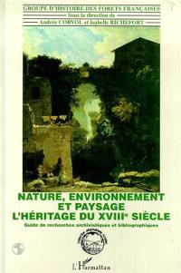 Nature, environnement et paysage, l'héritage du XVIIIe siècle : guide de recherche archivistique et bibliographique