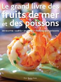 Le grand livre des fruits de mer et des poissons : 200 recettes de sushis, crustacés, mollusques, poissons