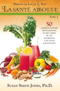 La santé absolue : 50 aliments nature revitalisants et des choix de vie favorisant une santé rayonnante