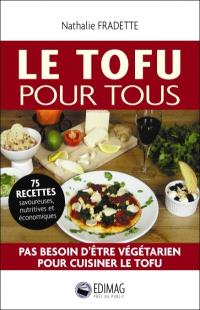 Le tofu pour tous : pas besoin d'être végétarien pour cuisiner le tofu ! : 75 recettes savoureuses, nutritives et économiques