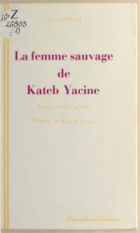 La Femme sauvage de Kateb Yacine : essai de lecture active suivi d'inédits
