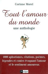 Tout L Amour Du Monde Une Anthologie 1 000 Aphorismes Citations Poemes Legendes Et Contes Evoquant L Amour Et Le Sentiment Amoureux Corinne Morel Librairie Mollat Bordeaux