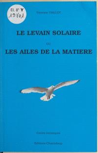 Le Levain solaire ou les Ailes de la matière