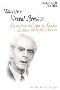 La science politique au Québec : le dernier des maîtres fondateurs : hommage à Vincent Lemieux