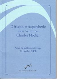 Dérision et supercherie dans l'oeuvre de Charles Nodier : actes du colloque de Dole, 18 octobre 2008