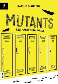 Mutants. Vol. 1. Les amitiés sauvages