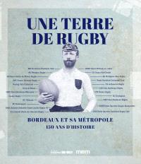 Une terre de rugby. Bordeaux et sa métropole- 150 ans d'histoire 