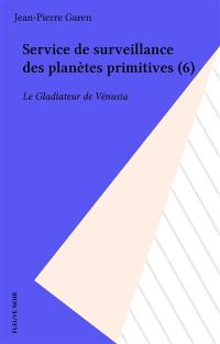 Service de surveillance des planètes primitives. Vol. 6. Le Gladiateur de Vénusia