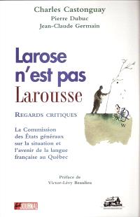 Larose n'est pas Larousse : regards critiques : la Commission des Etats généraux sur la situation et l'avenir de la langue française au Québec